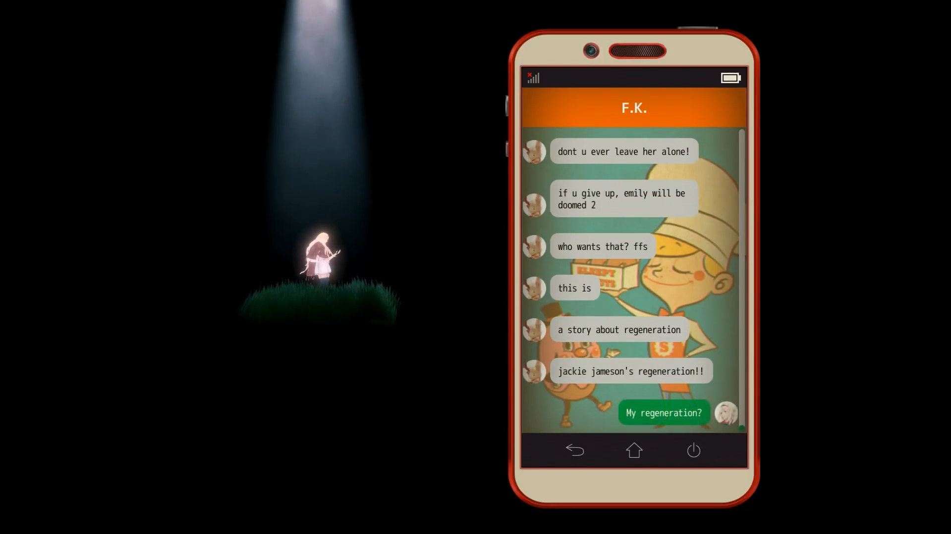A screenshot featuring a series of texts between J.J and F.K. They read:

F.K.: "don't u ever leave her alone! if u give up, emily will be doomed 2. who wants that? ffs. this is a story about regeneration. jackie jameson's regeneration!!" 
J.J: "My regeneration?"
