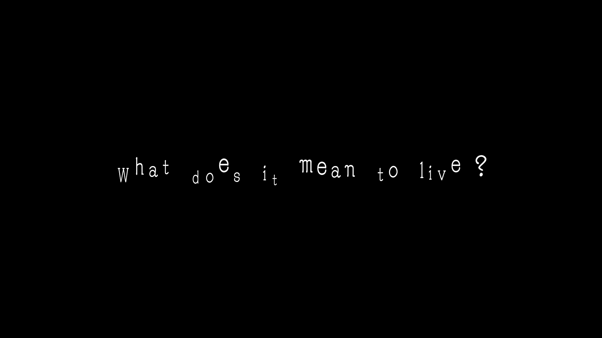 Off-kilter white text on a black background that reads: what does it mean to live?