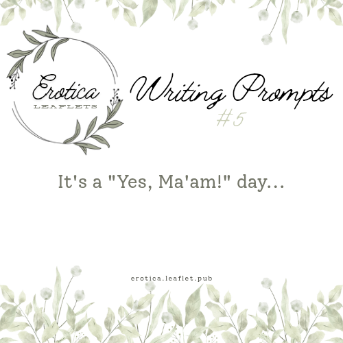 Erotica Leaflets Writing Prompts #5: It's a "Yes, Ma'am!" day...
